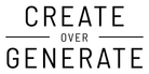 Create over Generate - Home
